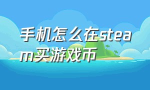 手机怎么在steam买游戏币