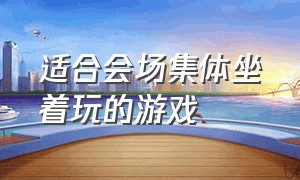 适合会场集体坐着玩的游戏