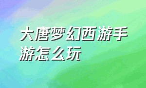 大唐梦幻西游手游怎么玩