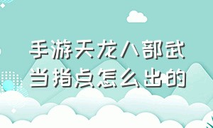 手游天龙八部武当指点怎么出的