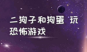 二狗子和狗蛋 玩恐怖游戏