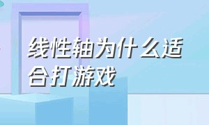 线性轴为什么适合打游戏