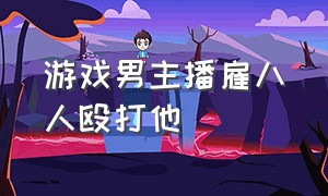 游戏男主播雇八人殴打他