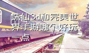 诛仙3d和完美世界手游哪个好玩一点