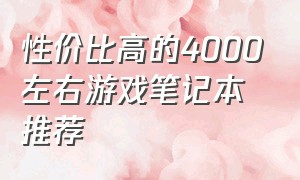 性价比高的4000左右游戏笔记本推荐