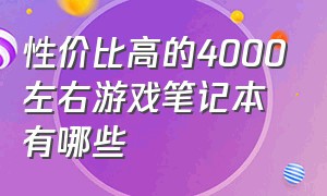 性价比高的4000左右游戏笔记本有哪些