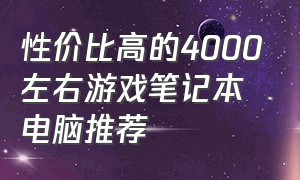 性价比高的4000左右游戏笔记本电脑推荐