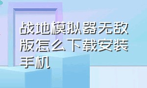 战地模拟器无敌版怎么下载安装手机