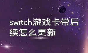 switch游戏卡带后续怎么更新