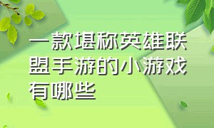 一款堪称英雄联盟手游的小游戏有哪些