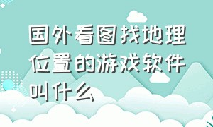 国外看图找地理位置的游戏软件叫什么