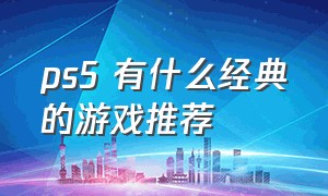 ps5 有什么经典的游戏推荐