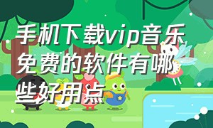 手机下载vip音乐免费的软件有哪些好用点