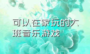 可以在家玩的大班音乐游戏