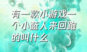 有一款小游戏一个小蓝人来回跑的叫什么