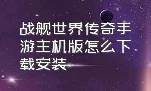 战舰世界传奇手游主机版怎么下载安装