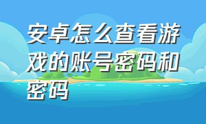 安卓怎么查看游戏的账号密码和密码