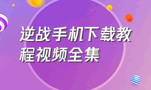 逆战手机下载教程视频全集