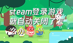 steam登录游戏就自动关闭了怎么办