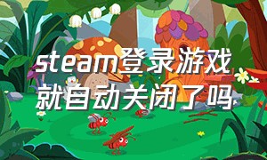 steam登录游戏就自动关闭了吗