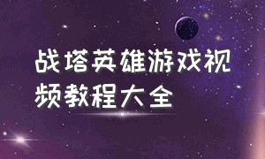 战塔英雄游戏视频教程大全