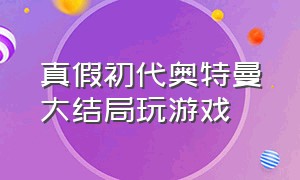 真假初代奥特曼大结局玩游戏