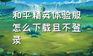 和平精英体验服怎么下载且不登录