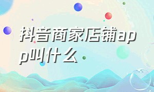 抖音商家店铺app叫什么