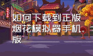 如何下载到正版烟花模拟器手机版