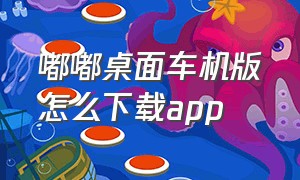 嘟嘟桌面车机版怎么下载app