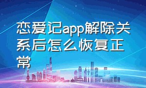 恋爱记app解除关系后怎么恢复正常