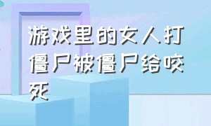 游戏里的女人打僵尸被僵尸给咬死