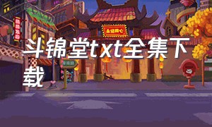 斗锦堂txt全集下载