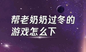 帮老奶奶过冬的游戏怎么下