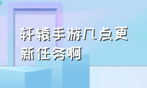 轩辕手游几点更新任务啊