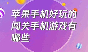 苹果手机好玩的闯关手机游戏有哪些