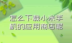 怎么下载小米手机的应用商店呢