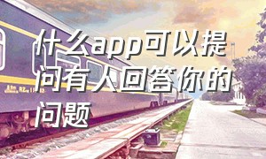 什么app可以提问有人回答你的问题