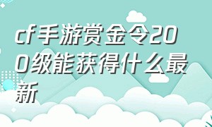 cf手游赏金令200级能获得什么最新