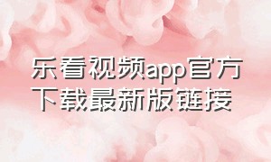 乐看视频app官方下载最新版链接