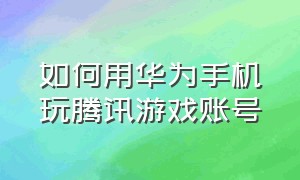 如何用华为手机玩腾讯游戏账号