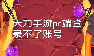 天刀手游pc端登录不了账号