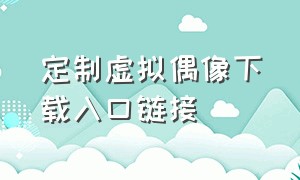 定制虚拟偶像下载入口链接