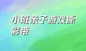 小班亲子游戏撕彩带