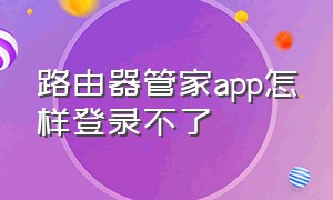 路由器管家app怎样登录不了