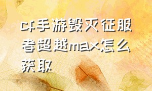 cf手游毁灭征服者超越max怎么获取