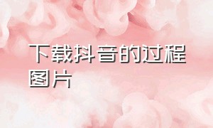 下载抖音的过程图片