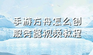 手游方舟怎么创服务器视频教程