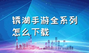 锈湖手游全系列怎么下载