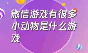 微信游戏有很多小动物是什么游戏